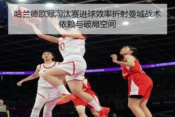 哈兰德欧冠淘汰赛进球效率折射曼城战术依赖与破局空间