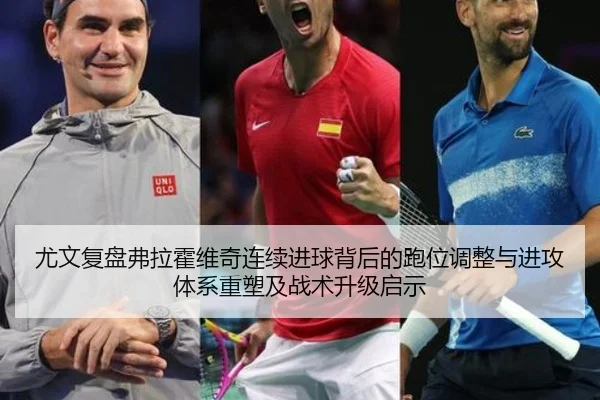 尤文复盘弗拉霍维奇连续进球背后的跑位调整与进攻体系重塑及战术升级启示