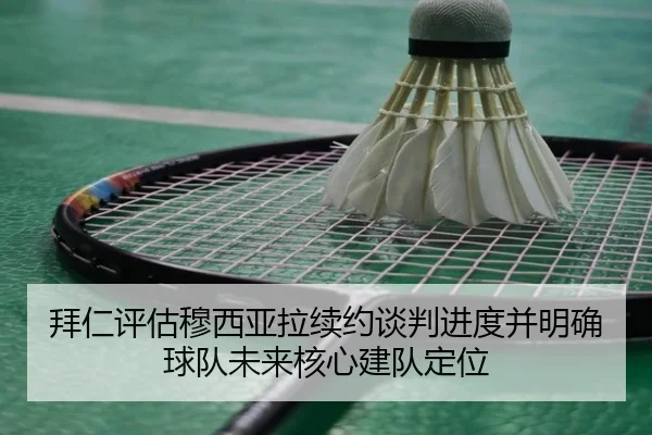 拜仁评估穆西亚拉续约谈判进度并明确球队未来核心建队定位