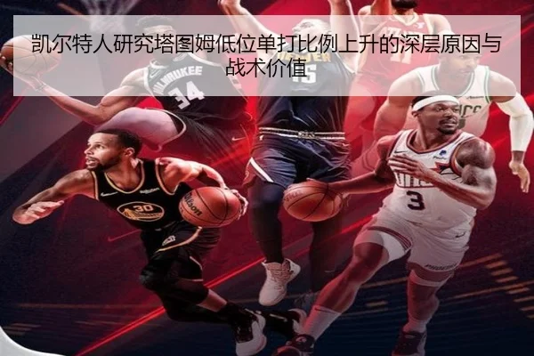 凯尔特人研究塔图姆低位单打比例上升的深层原因与战术价值