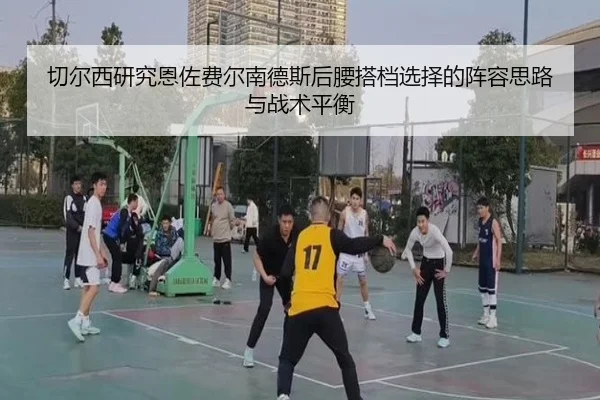 切尔西研究恩佐费尔南德斯后腰搭档选择的阵容思路与战术平衡