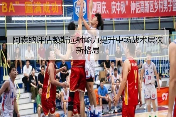 阿森纳评估赖斯远射能力提升中场战术层次新格局